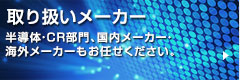 取り扱いメーカー　半導体・CR部門、国内メーカー・海外メーカーもお任せ下さい